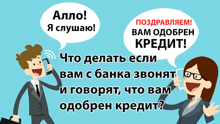 с банка звонят и говорят что мне одобрен кредит, что делать